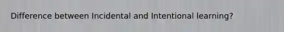 Difference between Incidental and Intentional learning?