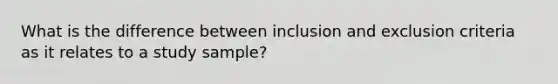 What is the difference between inclusion and exclusion criteria as it relates to a study sample?