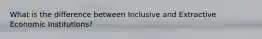 What is the difference between Inclusive and Extractive Economic Institutions?