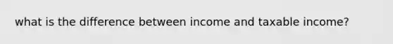 what is the difference between income and taxable income?