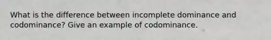 What is the difference between incomplete dominance and codominance? Give an example of codominance.