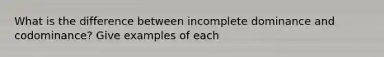 What is the difference between incomplete dominance and codominance? Give examples of each