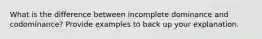 What is the difference between incomplete dominance and codominance? Provide examples to back up your explanation.