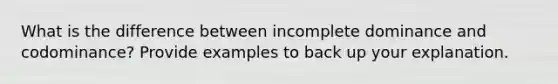 What is the difference between incomplete dominance and codominance? Provide examples to back up your explanation.