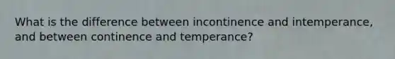 What is the difference between incontinence and intemperance, and between continence and temperance?