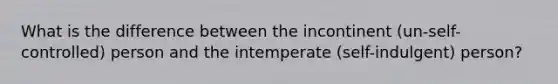 What is the difference between the incontinent (un-self-controlled) person and the intemperate (self-indulgent) person?