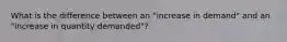 What is the difference between an "increase in demand" and an "increase in quantity demanded"?