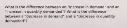 What is the difference between an "increase in demand" and an "increase in quantity demanded"? What is the difference between a "decrease in demand" and a "decrease in quantity demanded"?