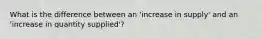 What is the difference between an 'increase in supply' and an 'increase in quantity supplied'?