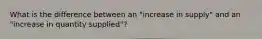 What is the difference between an "increase in supply" and an "increase in quantity supplied"?