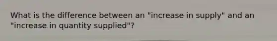 What is the difference between an "increase in supply" and an "increase in quantity supplied"?