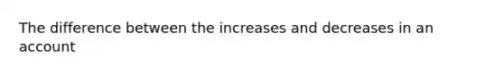 The difference between the increases and decreases in an account