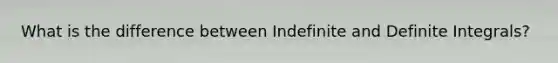 What is the difference between Indefinite and Definite Integrals?