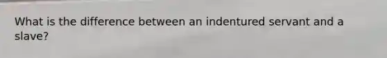 What is the difference between an indentured servant and a slave?