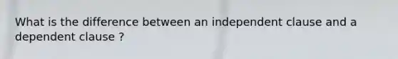 What is the difference between an independent clause and a dependent clause ?