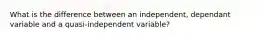 What is the difference between an independent, dependant variable and a quasi-independent variable?