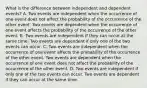 What is the difference between independent and dependent​ events? A. Two events are independent when the occurrence of one event does not affect the probability of the occurrence of the other event. Two events are dependent when the occurrence of one event affects the probability of the occurrence of the other event. B. Two events are independent if they can occur at the same time. Two events are dependent if only one of the two events can occur. C. Two events are independent when the occurrence of one event affects the probability of the occurrence of the other event. Two events are dependent when the occurrence of one event does not affect the probability of the occurrence of the other event. D. Two events are independent if only one of the two events can occur. Two events are dependent if they can occur at the same time.