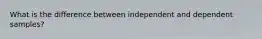 What is the difference between independent and dependent samples?