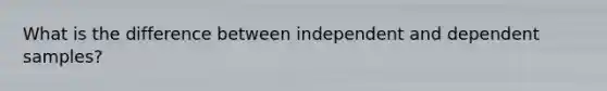 What is the difference between independent and dependent samples?