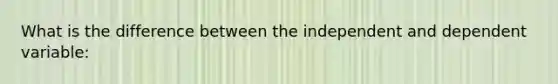 What is the difference between the independent and dependent variable: