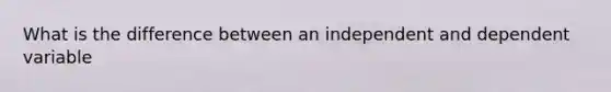 What is the difference between an independent and dependent variable