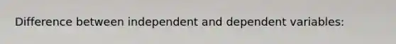 Difference between independent and dependent variables: