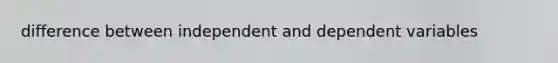 difference between independent and dependent variables