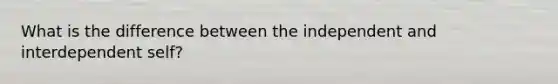 What is the difference between the independent and interdependent self?