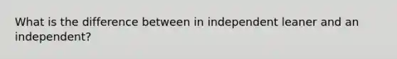 What is the difference between in independent leaner and an independent?