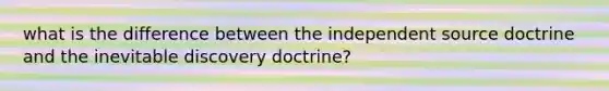 what is the difference between the independent source doctrine and the inevitable discovery doctrine?