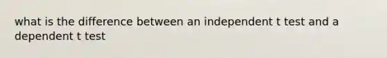 what is the difference between an independent t test and a dependent t test