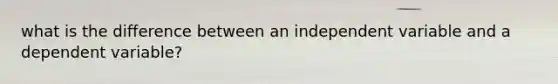 what is the difference between an independent variable and a dependent variable?