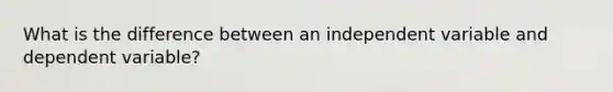 What is the difference between an independent variable and dependent variable?