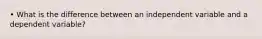 • What is the difference between an independent variable and a dependent variable?
