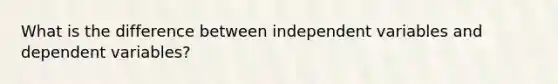 What is the difference between independent variables and dependent variables?