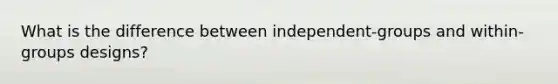 What is the difference between independent-groups and within-groups designs?