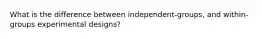 What is the difference between independent-groups, and within-groups experimental designs?