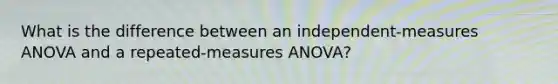 What is the difference between an independent-measures ANOVA and a repeated-measures ANOVA?