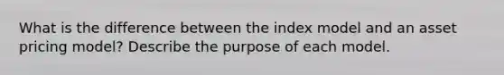 What is the difference between the index model and an asset pricing model? Describe the purpose of each model.