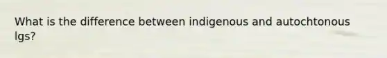 What is the difference between indigenous and autochtonous lgs?