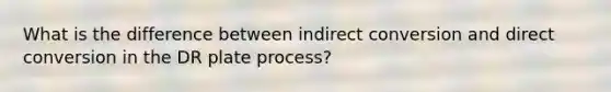 What is the difference between indirect conversion and direct conversion in the DR plate process?