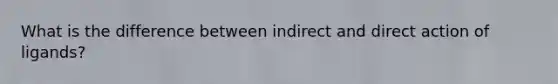 What is the difference between indirect and direct action of ligands?