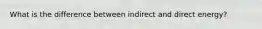 What is the difference between indirect and direct energy?
