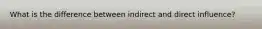 What is the difference between indirect and direct influence?