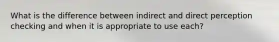 What is the difference between indirect and direct perception checking and when it is appropriate to use each?