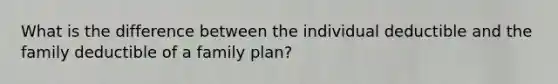 What is the difference between the individual deductible and the family deductible of a family plan?