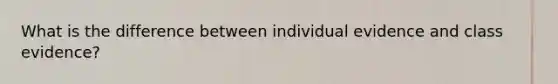 What is the difference between individual evidence and class evidence?