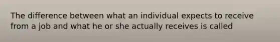 The difference between what an individual expects to receive from a job and what he or she actually receives is called