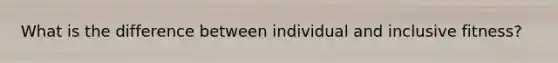 What is the difference between individual and inclusive fitness?