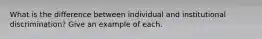 What is the difference between individual and institutional discrimination? Give an example of each.